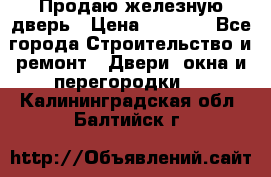 Продаю железную дверь › Цена ­ 5 000 - Все города Строительство и ремонт » Двери, окна и перегородки   . Калининградская обл.,Балтийск г.